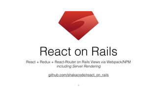React on Rails
React + Redux + React-Router on Rails Views via Webpack/NPM
including Server Rendering
github.com/shakacode/react_on_rails
1
 