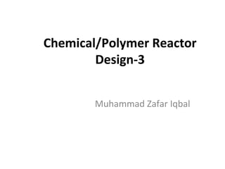 Chemical/Polymer Reactor Design-3 Muhammad Zafar Iqbal 