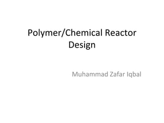 Polymer/Chemical Reactor Design Muhammad Zafar Iqbal 