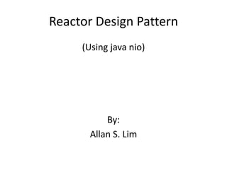 Reactor Design Pattern (Using java nio) By:  Allan S. Lim 