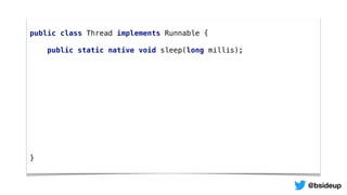 public class Thread implements Runnable {
public static native void sleep(long millis);
}
@bsideup
 