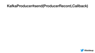 KafkaProducer#send(ProducerRecord,Callback)
@bsideup
 