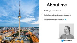 • Staﬀ Engineer at Pivotal

• Berlin Spring User Group co-organizer

• Testcontainers co-maintainer 🐳
About me
@bsideup
 