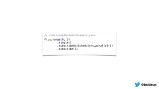 // com/example/demo/Example.java
Flux.range(0, 5)
.single()
.subscribeOn(Schedulers.parallel())
.subscribe();
@bsideup
 