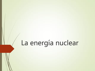 La energía nuclear
 