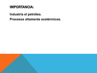IMPORTANCIA:
Industria el petróleo.
Procesos altamente exotérmicos.
 
