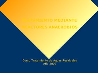 TRATAMIENTO MEDIANTE
REACTORES ANAEROBIOS
Curso Tratamiento de Aguas Residuales
Año 2002
 