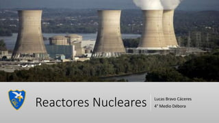 Reactores Nucleares Lucas Bravo Cáceres
4° Medio Débora
 