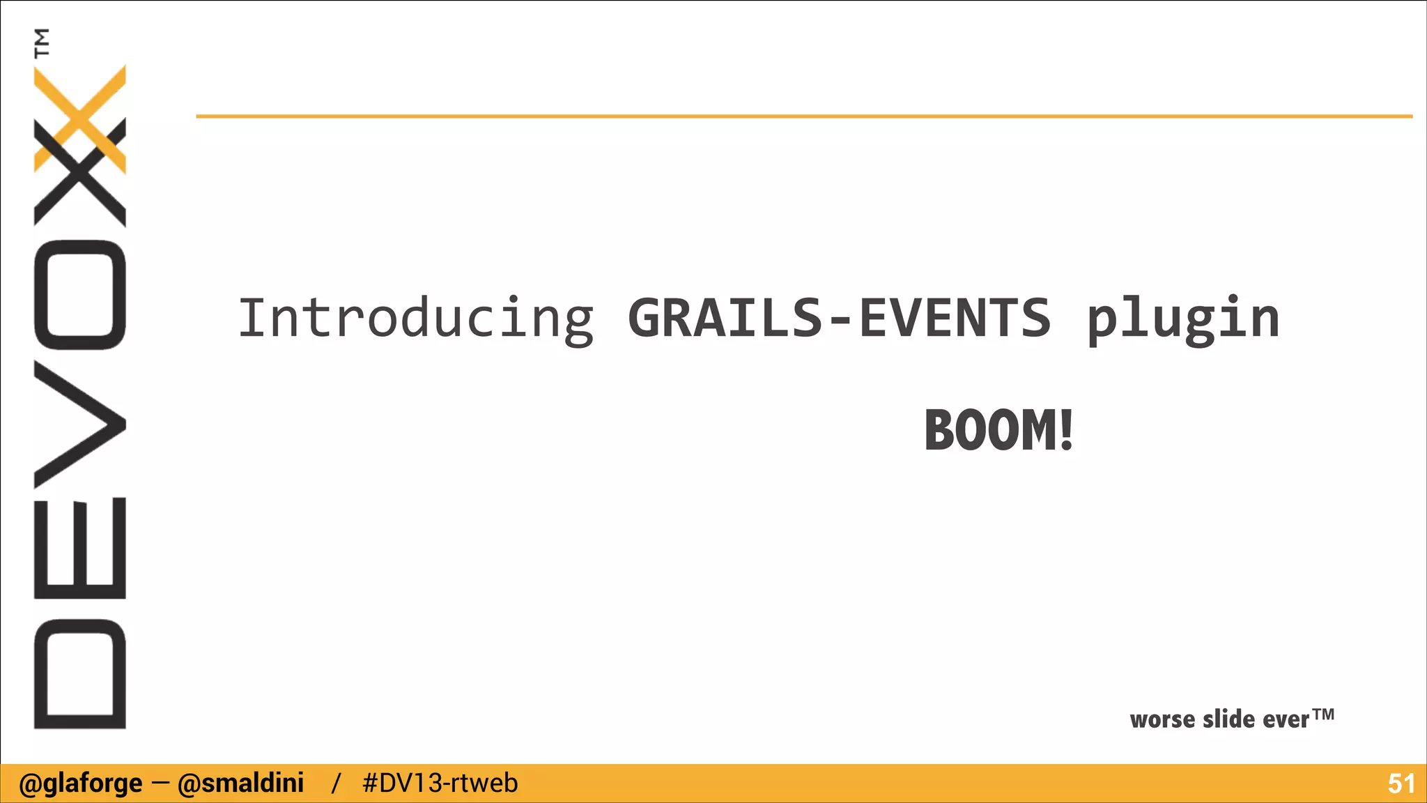 Introducing	
  GRAILS-­‐EVENTS	
  plugin
BOOM!

worse slide ever™
@glaforge — @smaldini / #DV13-rtweb

!51

 