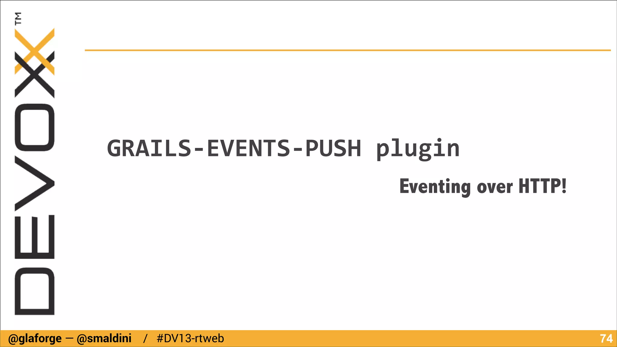 GRAILS-­‐EVENTS-­‐PUSH	
  plugin
Eventing over HTTP!

@glaforge — @smaldini / #DV13-rtweb

!74

 