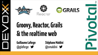 Groovy, Reactor, Grails  
& the realtime web
Guillaume Laforge  
@glaforge !

Stéphane Maldini 
@smaldini !

 