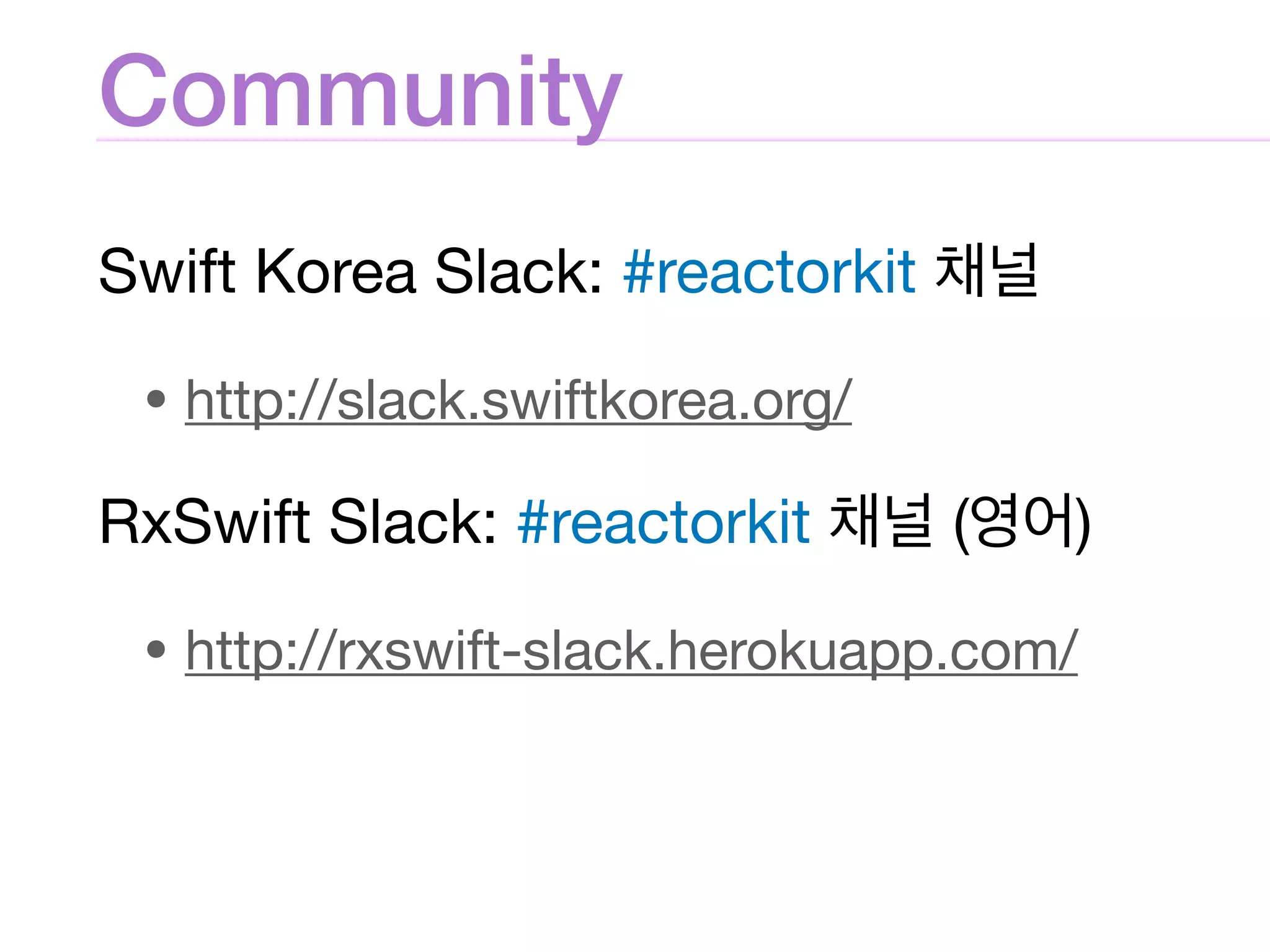 Community
Swift Korea Slack: #reactorkit 

• http://slack.swiftkorea.org/

RxSwift Slack: #reactorkit ( )

• http://rxswift-slack.herokuapp.com/
 