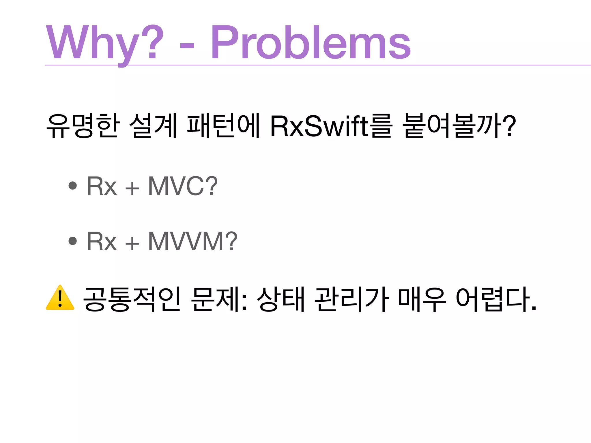 Why? - Problems
RxSwift ?

• Rx + MVC?

• Rx + MVVM?

⚠ : .
 