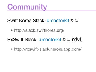 Community
Swift Korea Slack: #reactorkit 

• http://slack.swiftkorea.org/

RxSwift Slack: #reactorkit ( )

• http://rxswift-slack.herokuapp.com/
 