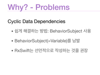 Why? - Problems
Cyclic Data Dependencies

• : BehaviorSubject 

• BehaviorSubject(=Variable) 

• RxSwift
 