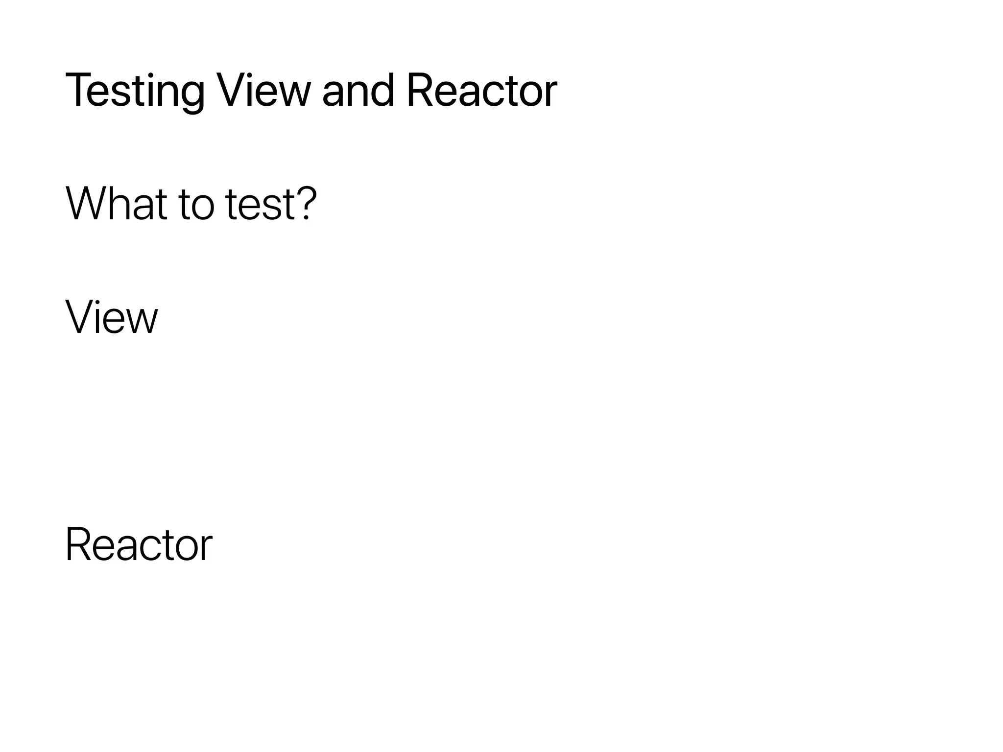 Testing View and Reactor
What to test?
View
Reactor
 