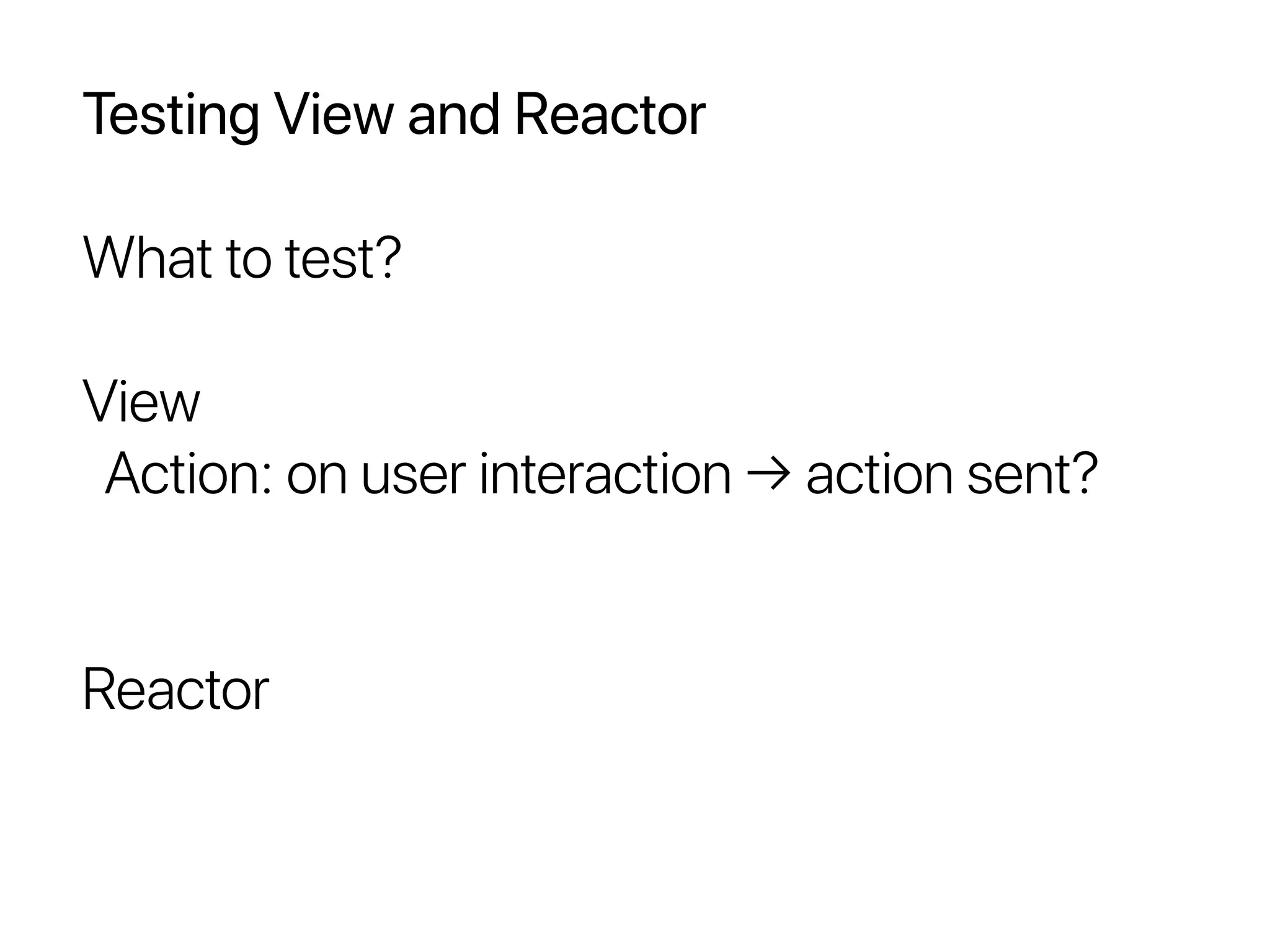 Testing View and Reactor
What to test?
View
Action: on user interaction → action sent?
Reactor
 