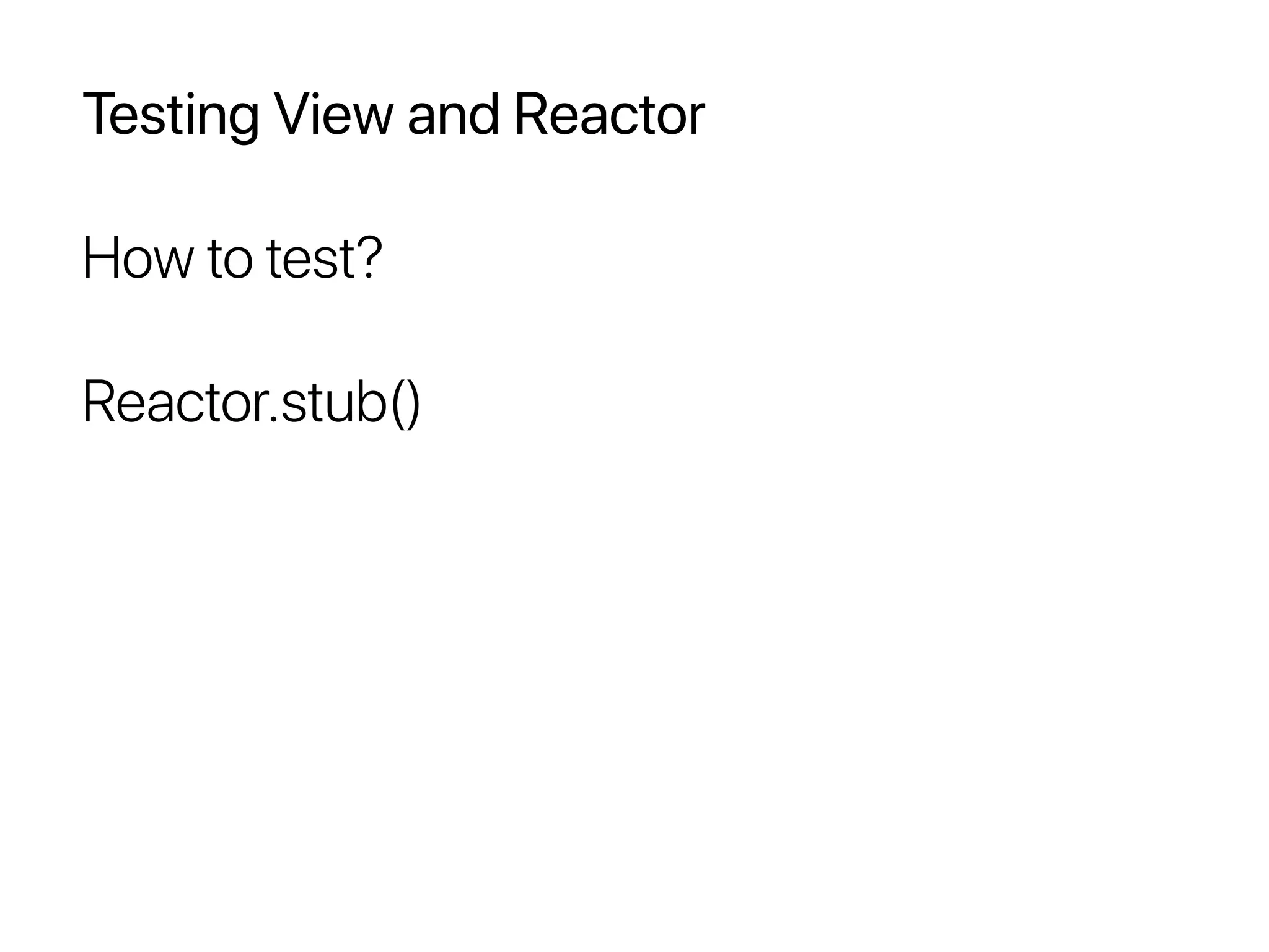 Testing View and Reactor
How to test?
Reactor.stub()
 