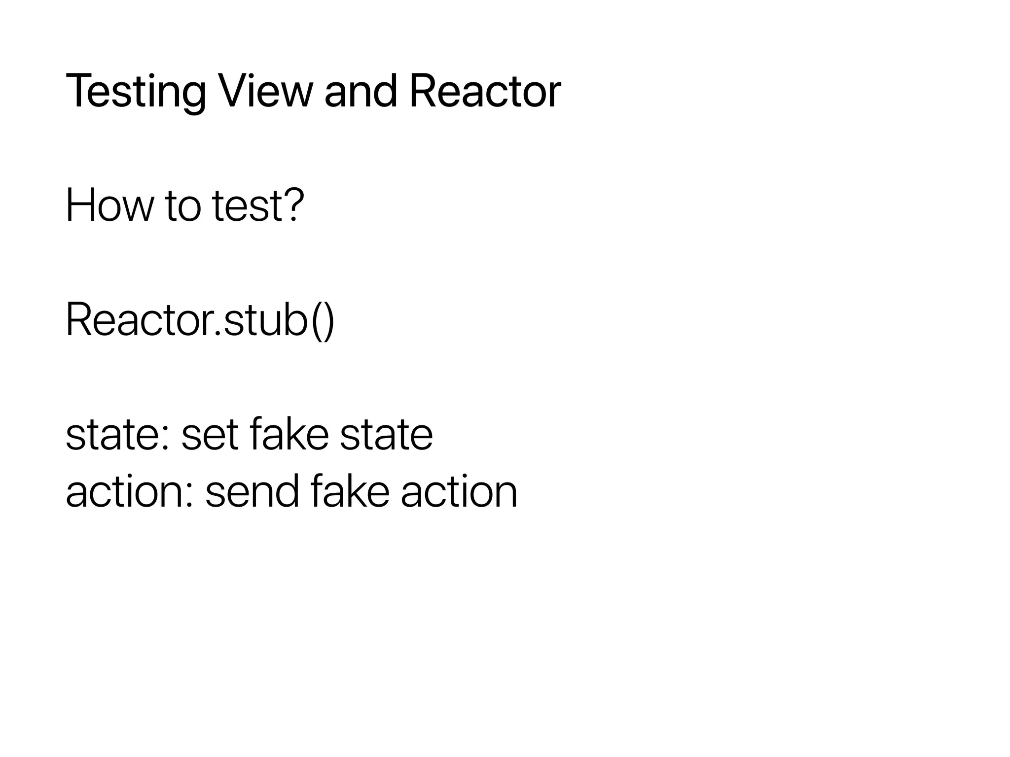 Testing View and Reactor
How to test?
Reactor.stub()
state: set fake state
action: send fake action
 