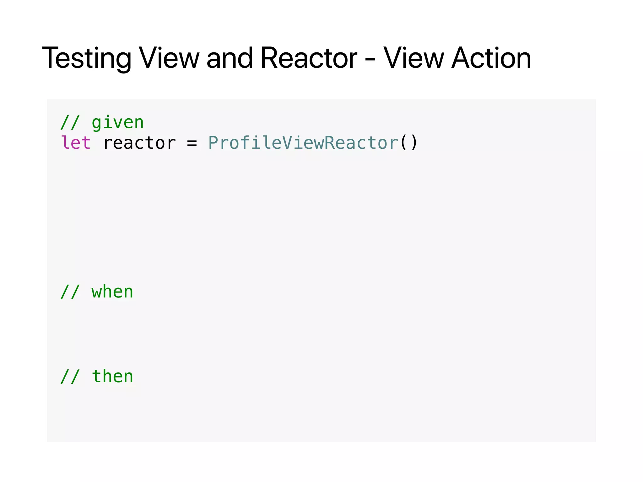 Testing View and Reactor - View Action
// given
let reactor = ProfileViewReactor()
// when
// then
 