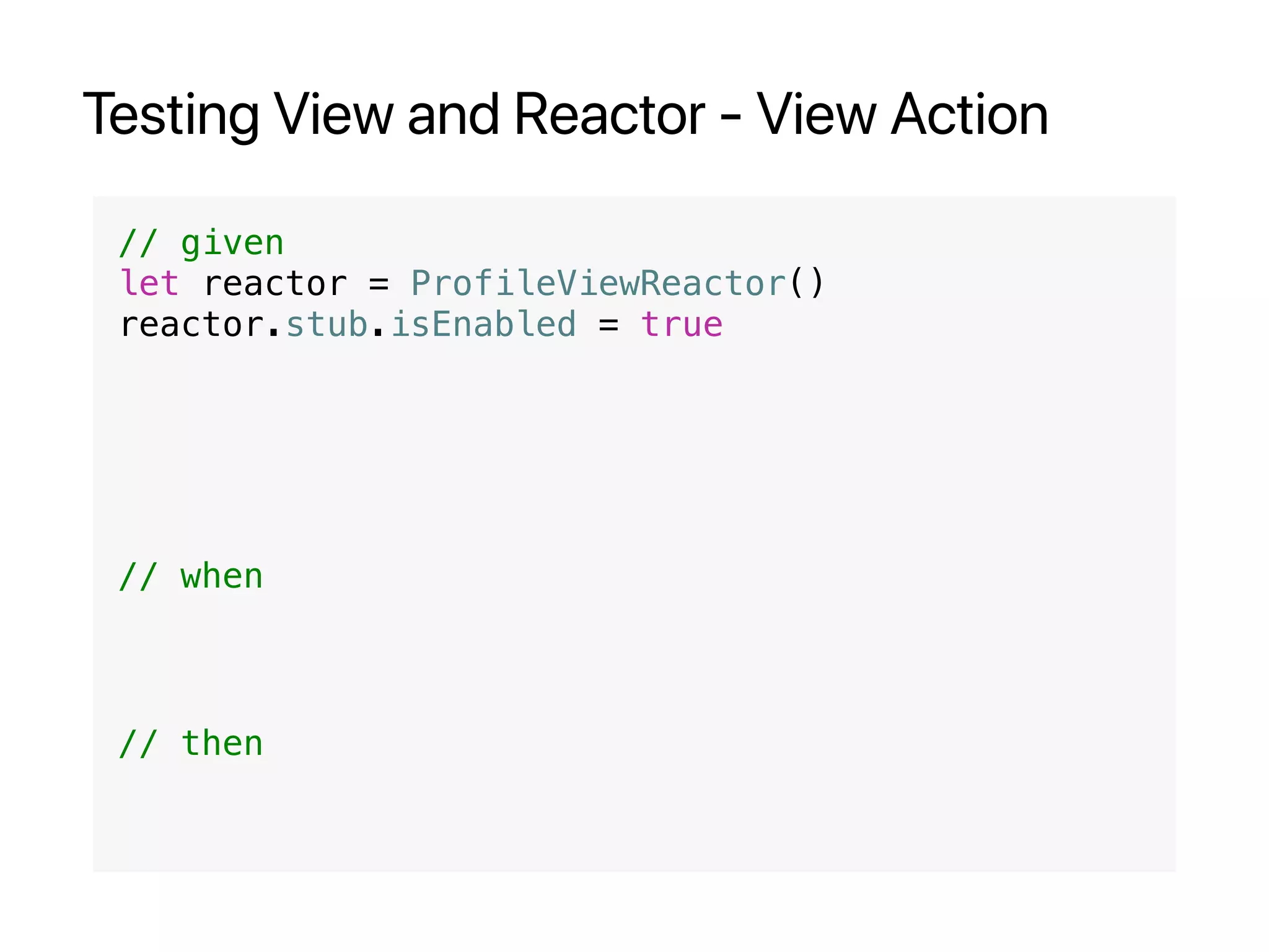 Testing View and Reactor - View Action
// given
let reactor = ProfileViewReactor()
reactor.stub.isEnabled = true
// when
// then
 