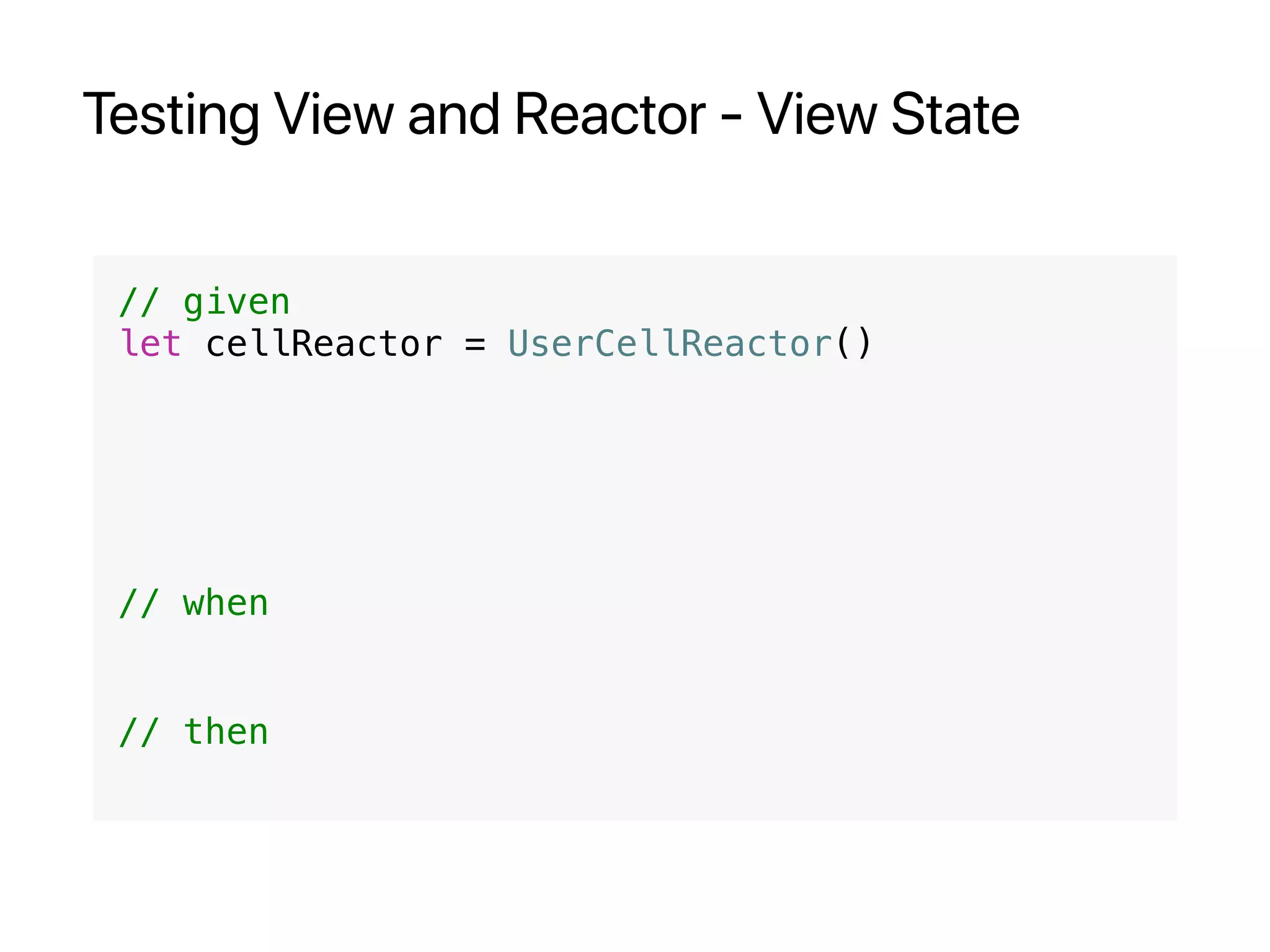 Testing View and Reactor - View State
// given
let cellReactor = UserCellReactor()
// when
// then
 