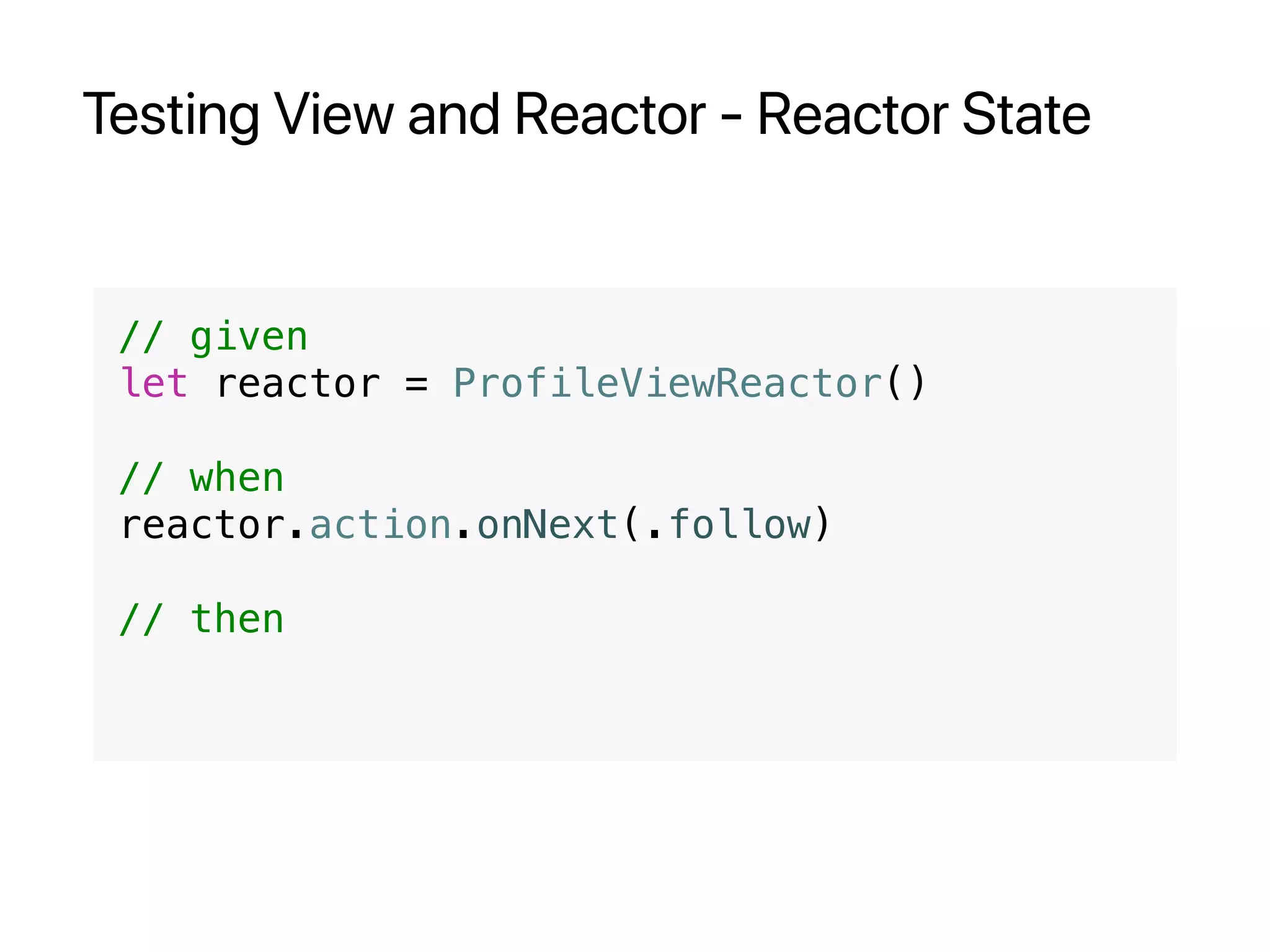 Testing View and Reactor - Reactor State
// given
let reactor = ProfileViewReactor()
// when
reactor.action.onNext(.follow)
// then
 