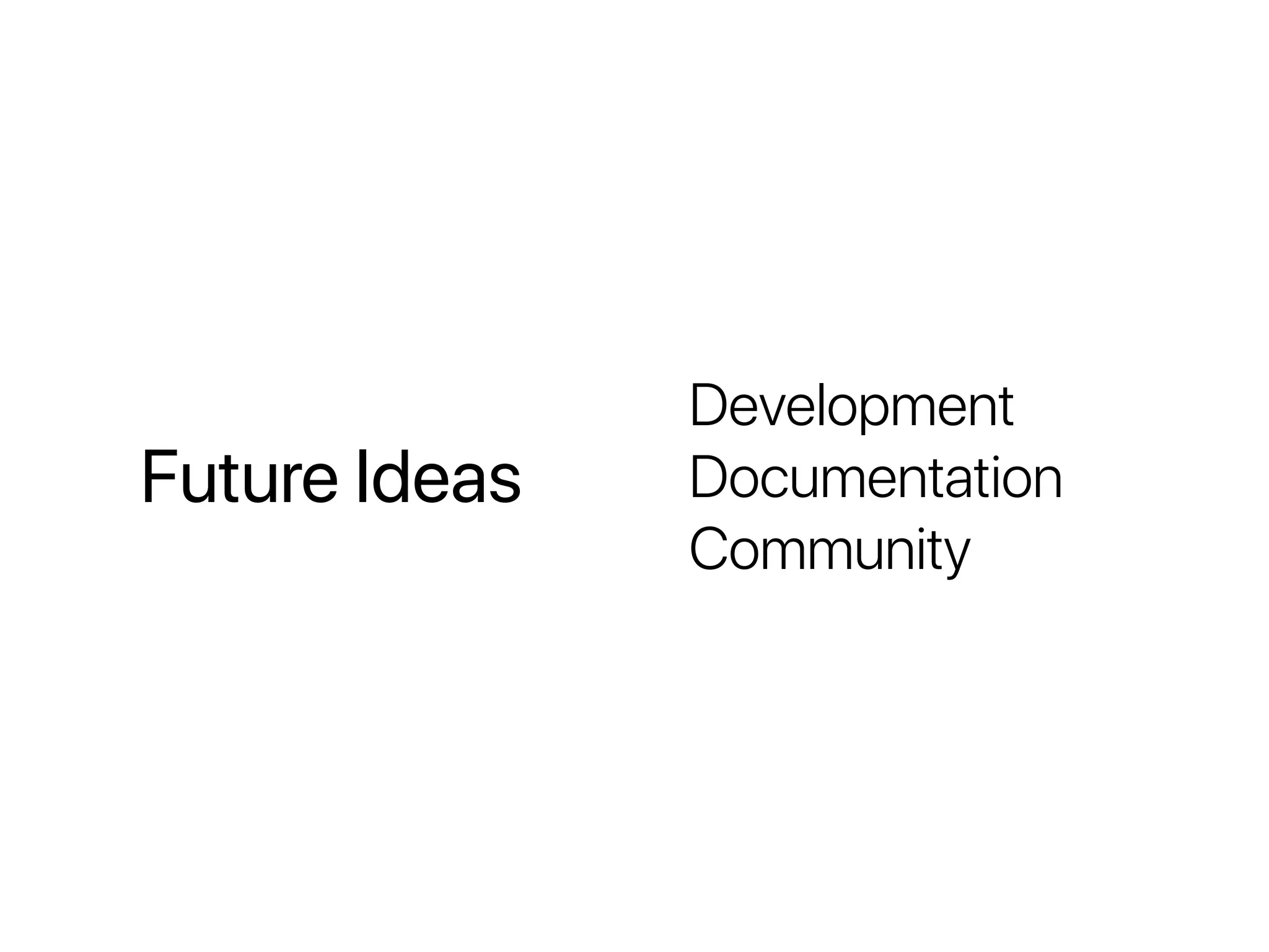 Future Ideas
Development
Documentation
Community
 
