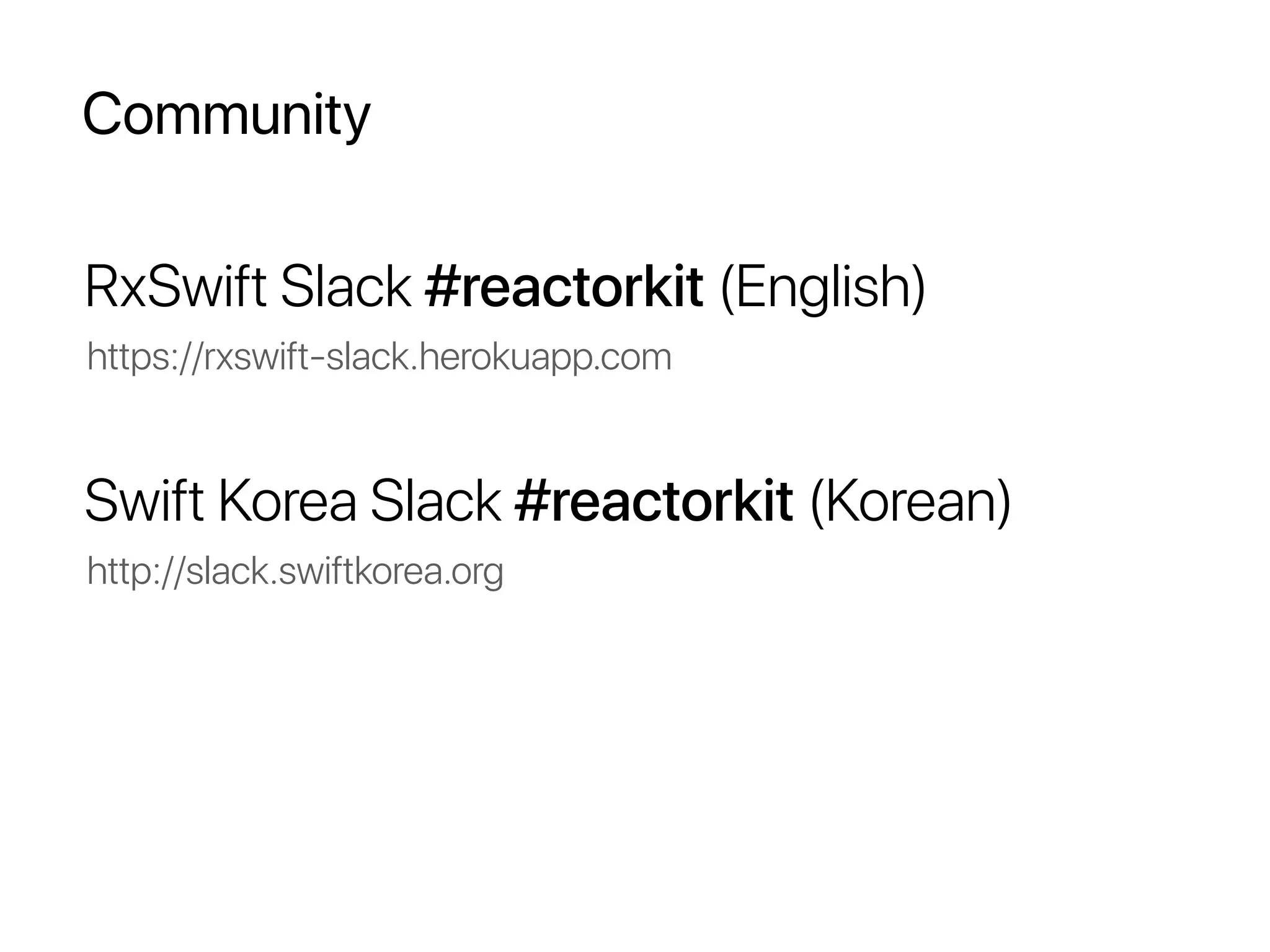 Community
RxSwift Slack #reactorkit (English)
https://rxswift-slack.herokuapp.com
Swift Korea Slack #reactorkit (Korean)
http://slack.swiftkorea.org
 