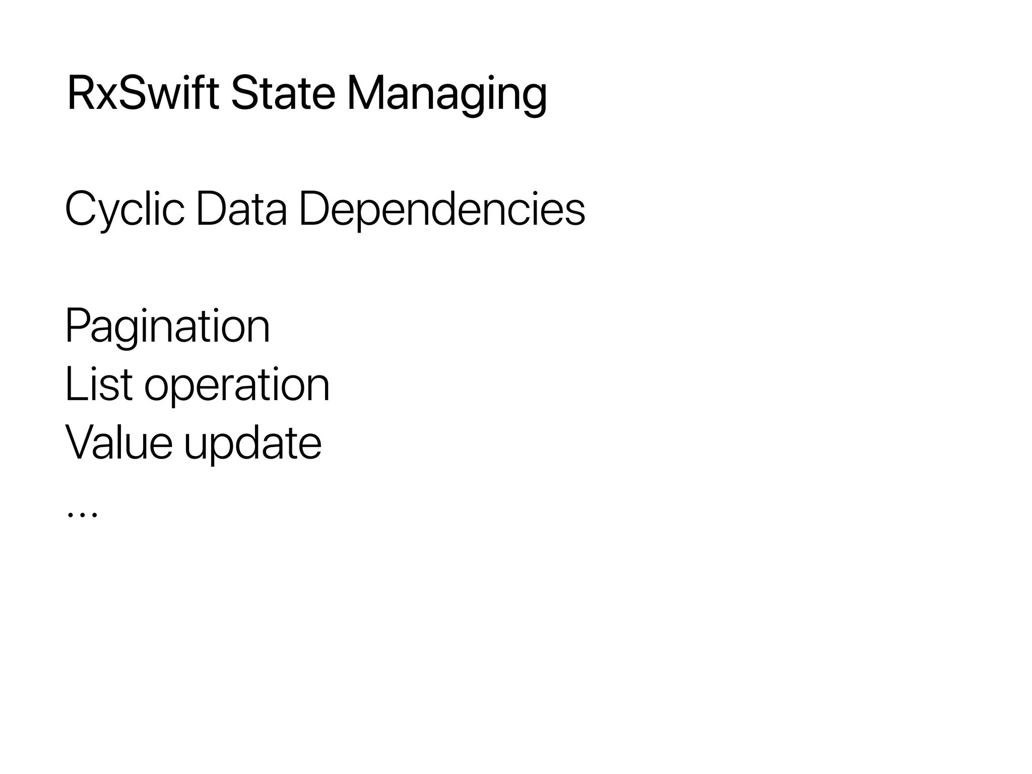 RxSwift State Managing
Cyclic Data Dependencies
Pagination
List operation
Value update
...
 