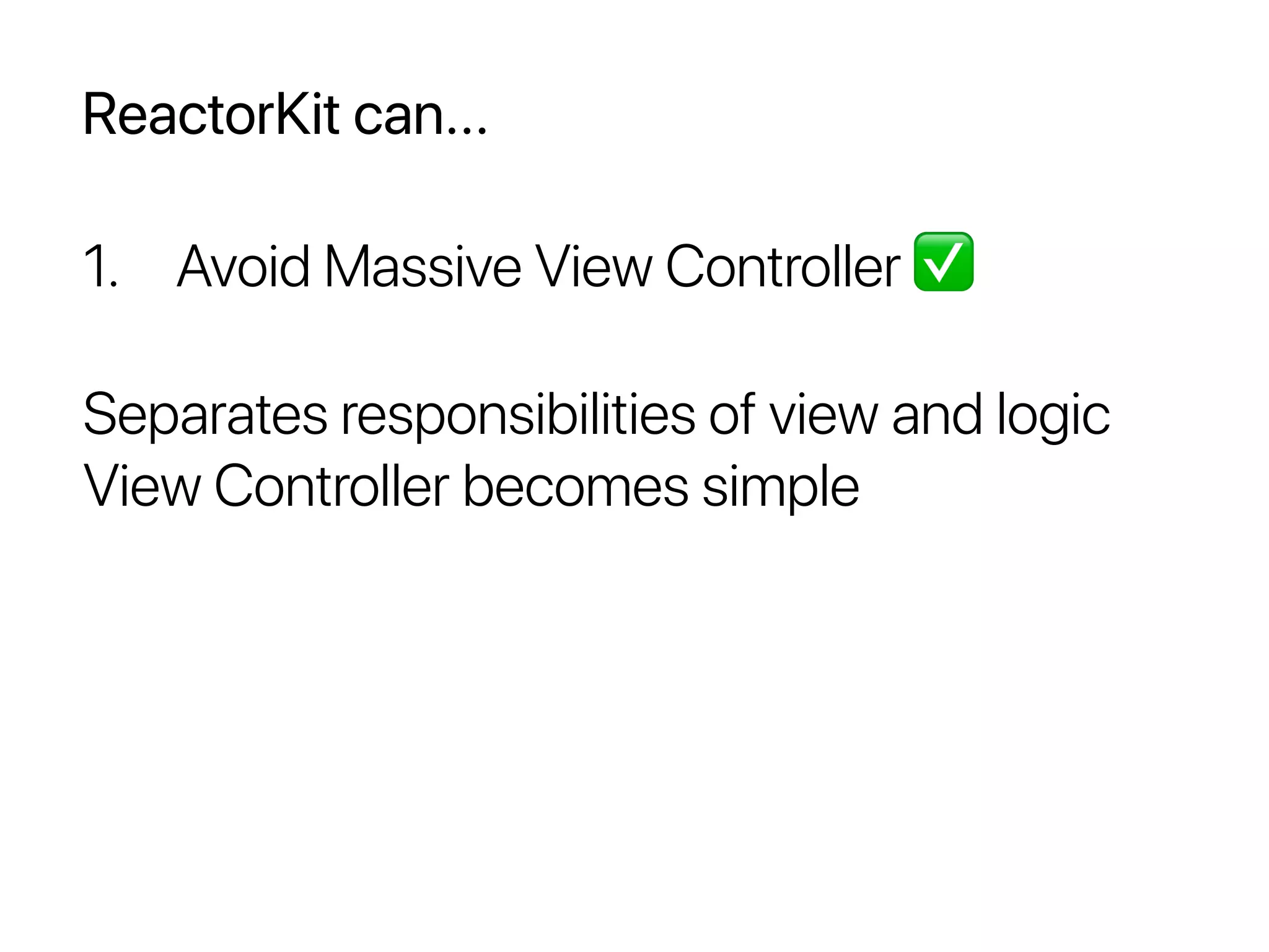 ReactorKit can...
1. Avoid Massive View Controller ✅
Separates responsibilities of view and logic
View Controller becomes simple
 
