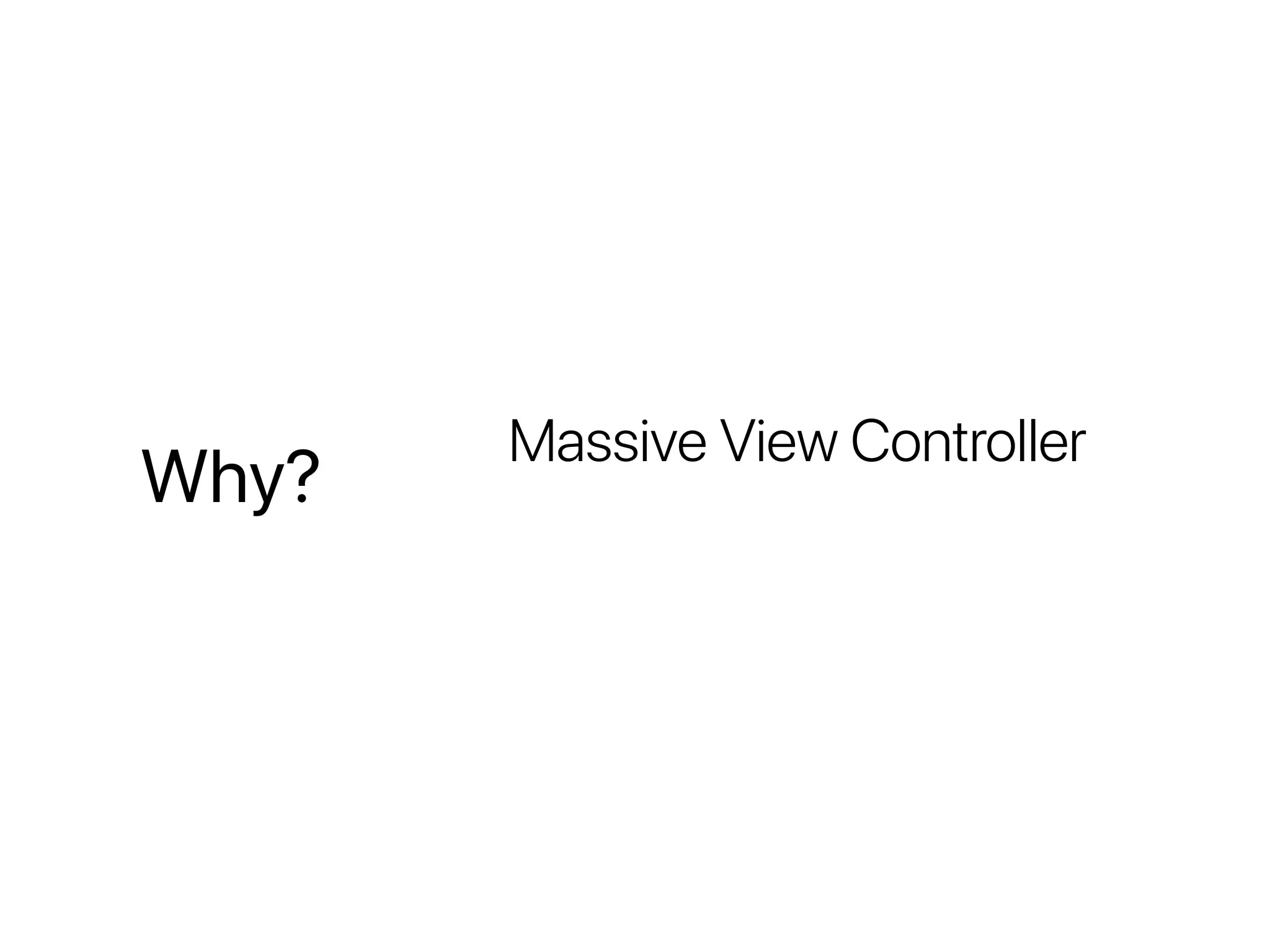 Why?
Massive View Controller
 
