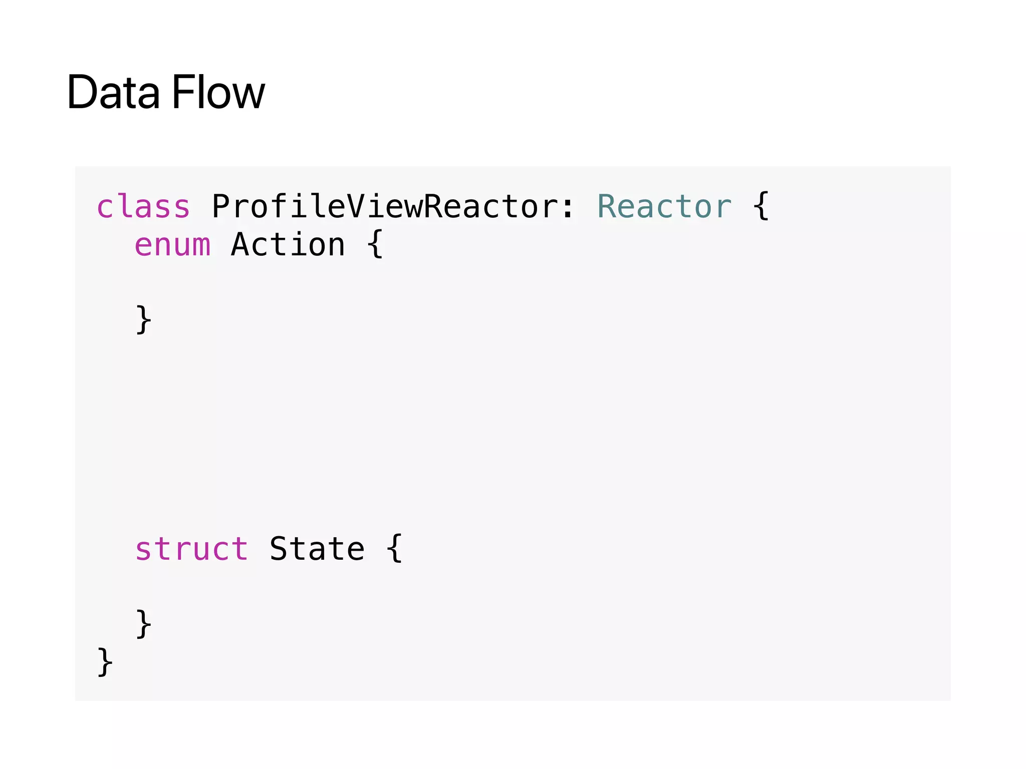 Data Flow
class ProfileViewReactor: Reactor {
enum Action {
}
struct State {
}
}
 