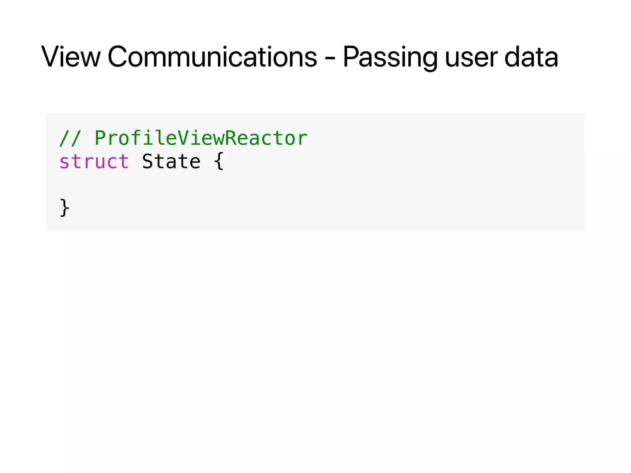 View Communications - Passing user data
// ProfileViewReactor
struct State {
}
 