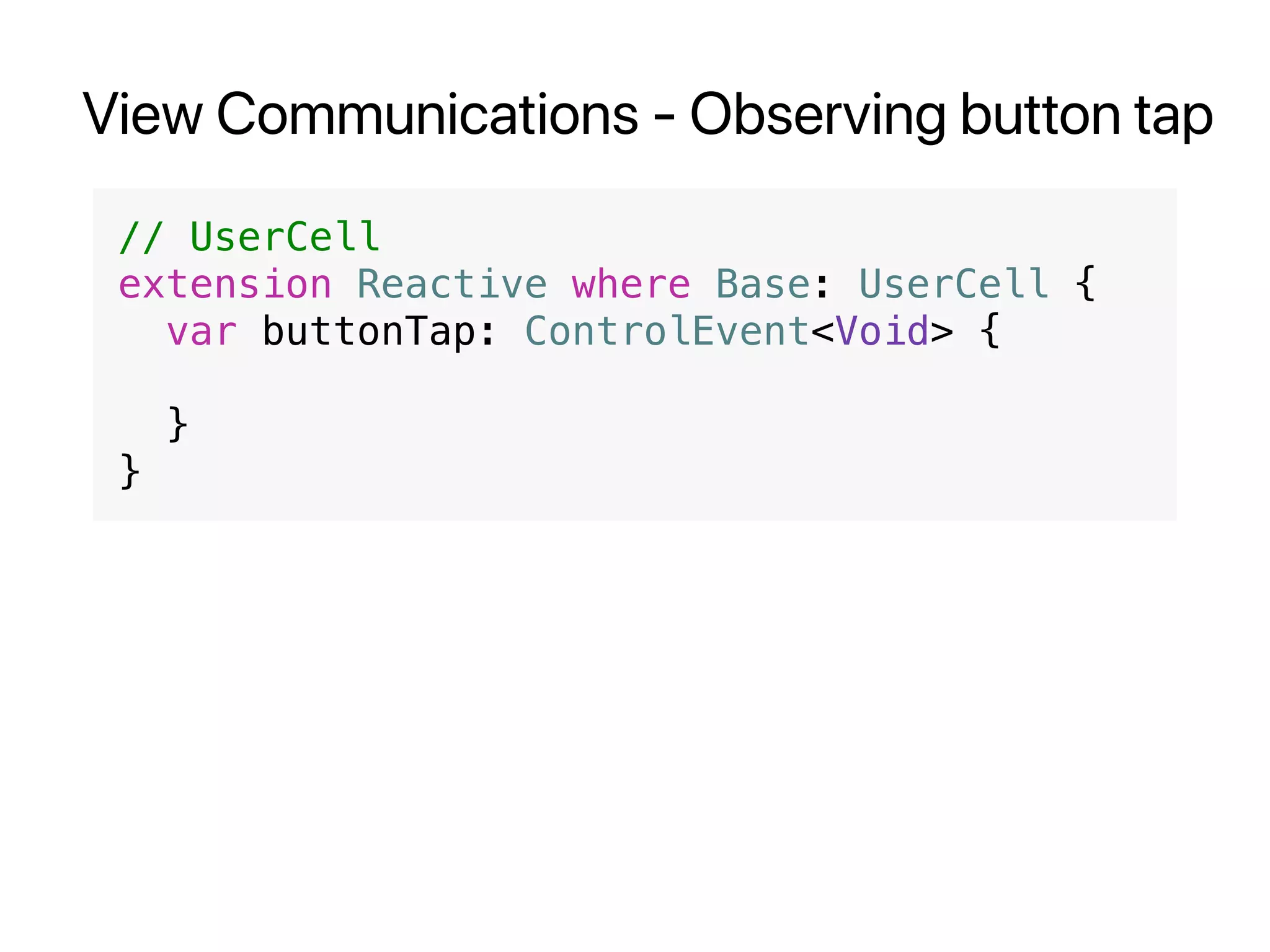 View Communications - Observing button tap
// UserCell
extension Reactive where Base: UserCell {
var buttonTap: ControlEvent<Void> {
}
}
 