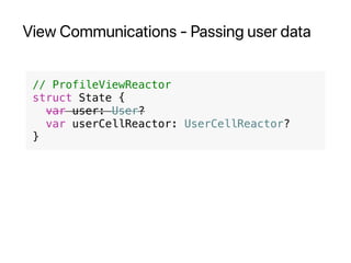 View Communications - Passing user data
// ProfileViewReactor
struct State {
var user: User?
var userCellReactor: UserCellReactor?
}
 