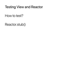 Testing View and Reactor
How to test?
Reactor.stub()
 