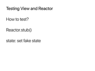Testing View and Reactor
How to test?
Reactor.stub()
state: set fake state
 