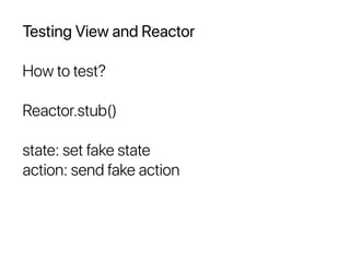Testing View and Reactor
How to test?
Reactor.stub()
state: set fake state
action: send fake action
 