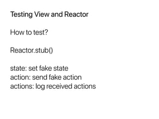 Testing View and Reactor
How to test?
Reactor.stub()
state: set fake state
action: send fake action
actions: log received actions
 