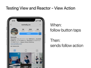 Testing View and Reactor - View Action
When:
follow button taps
Then:
sends follow action
 