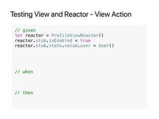 Testing View and Reactor - View Action
// given
let reactor = ProfileViewReactor()
reactor.stub.isEnabled = true
reactor.stub.state.value.user = User()
// when
// then
 