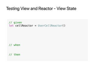 Testing View and Reactor - View State
// given
let cellReactor = UserCellReactor()
// when
// then
 