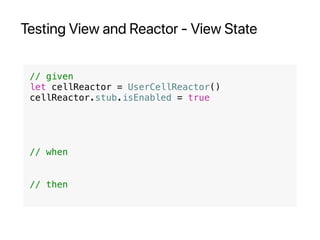 Testing View and Reactor - View State
// given
let cellReactor = UserCellReactor()
cellReactor.stub.isEnabled = true
// when
// then
 