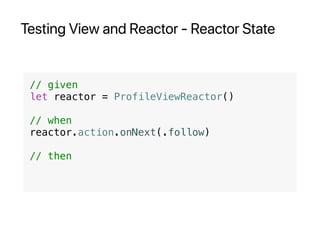 Testing View and Reactor - Reactor State
// given
let reactor = ProfileViewReactor()
// when
reactor.action.onNext(.follow)
// then
 