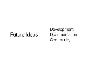 Future Ideas
Development
Documentation
Community
 