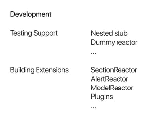 Development
Testing Support
SectionReactor
AlertReactor
ModelReactor
Plugins
...
Nested stub
Dummy reactor
...
Building Extensions
 