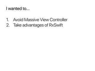 I wanted to...
1. Avoid Massive View Controller
2. Take advantages of RxSwift
 