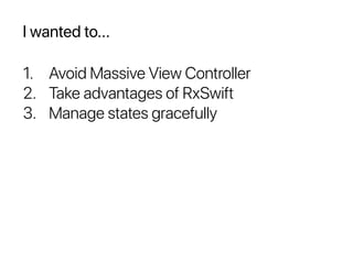 I wanted to...
1. Avoid Massive View Controller
2. Take advantages of RxSwift
3. Manage states gracefully
 