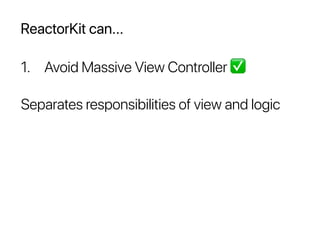 ReactorKit can...
1. Avoid Massive View Controller ✅
Separates responsibilities of view and logic
 